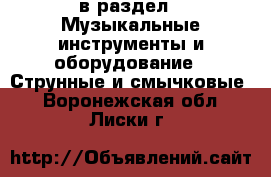  в раздел : Музыкальные инструменты и оборудование » Струнные и смычковые . Воронежская обл.,Лиски г.